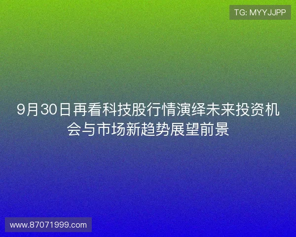 9月30日再看科技股行情演绎未来投资机会与市场新趋势展望前景